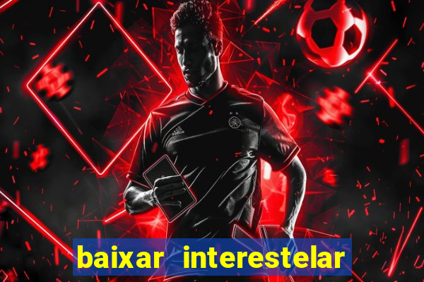 baixar interestelar 4k dublado